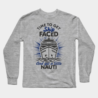 Time to Get Ship Faced and a Little Nauti Cruise Humor Long Sleeve T-Shirt