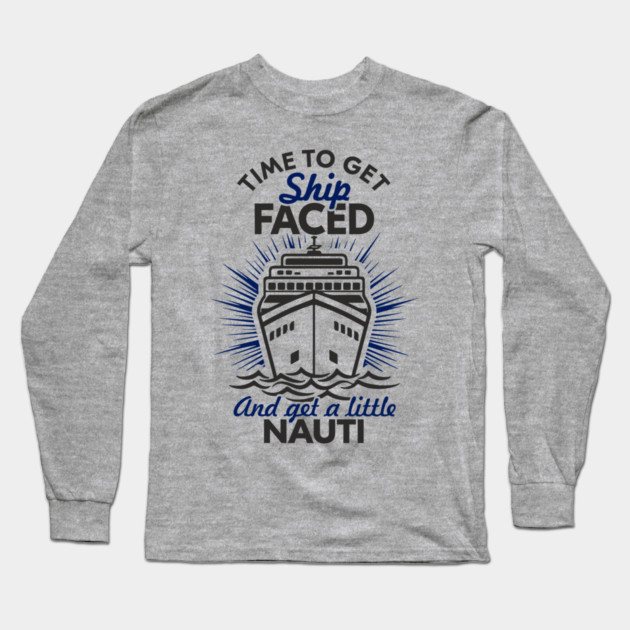 Time to Get Ship Faced and a Little Nauti Cruise Humor Long Sleeve T-Shirt by Anticorporati