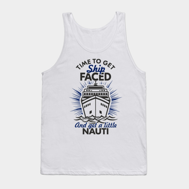 Time to Get Ship Faced and a Little Nauti Cruise Humor Tank Top by Anticorporati