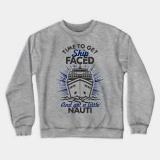 Time to Get Ship Faced and a Little Nauti Cruise Humor Crewneck Sweatshirt