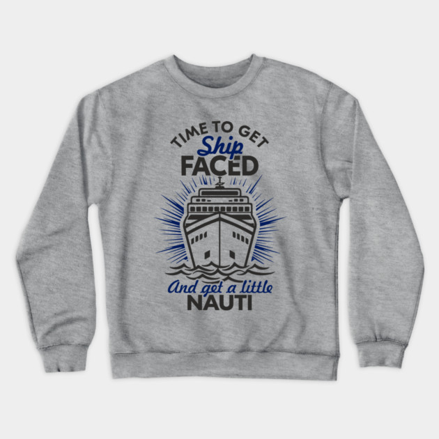 Time to Get Ship Faced and a Little Nauti Cruise Humor Crewneck Sweatshirt by Anticorporati