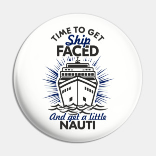 Time to Get Ship Faced and a Little Nauti Cruise Humor Pin