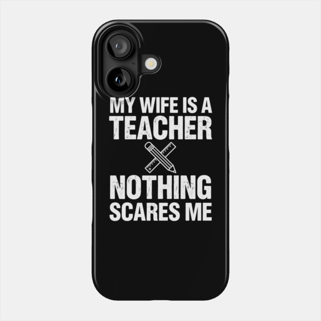 My Wife Is A Teacher Nothing Scares Me Funny Wife Phone Case by ArtistTee ⭐⭐⭐⭐⭐