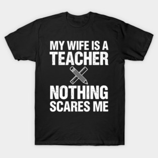 My Wife Is A Teacher Nothing Scares Me Funny Wife T-Shirt