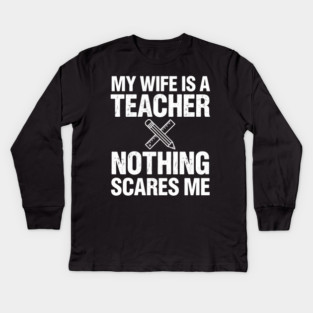 My Wife Is A Teacher Nothing Scares Me Funny Wife Kids Long Sleeve T-Shirt