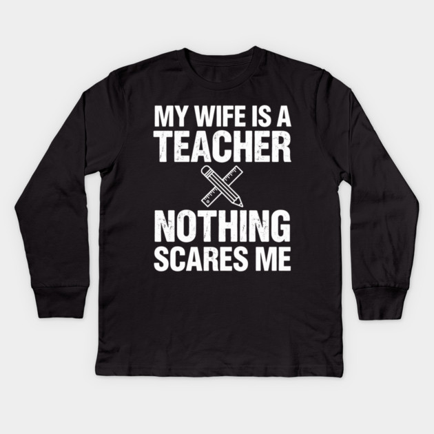 My Wife Is A Teacher Nothing Scares Me Funny Wife Kids Long Sleeve T-Shirt by ArtistTee ⭐⭐⭐⭐⭐