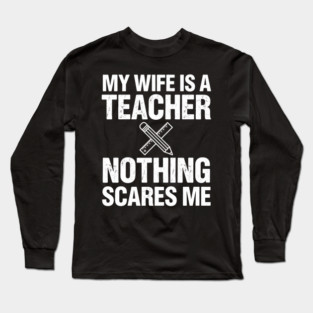 My Wife Is A Teacher Nothing Scares Me Funny Wife Long Sleeve T-Shirt