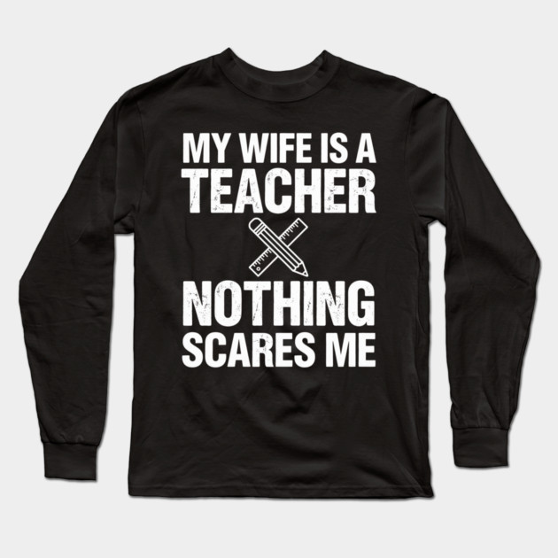 My Wife Is A Teacher Nothing Scares Me Funny Wife Long Sleeve T-Shirt by ArtistTee ⭐⭐⭐⭐⭐