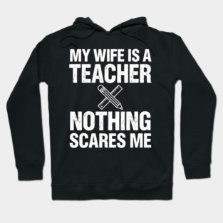 My Wife Is A Teacher Nothing Scares Me Funny Wife Hoodie
