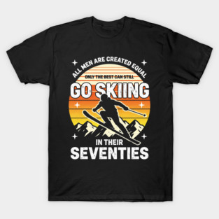 All Men Are Created Equal Only The Best Can Still Go Skiing In Their Seventies T-Shirt