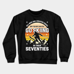 All Men Are Created Equal Only The Best Can Still Go Skiing In Their Seventies Crewneck Sweatshirt