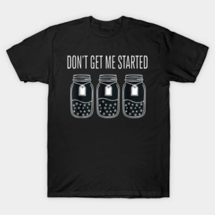 Don't Get Me Started Jars Funny Sarcastic T-Shirt