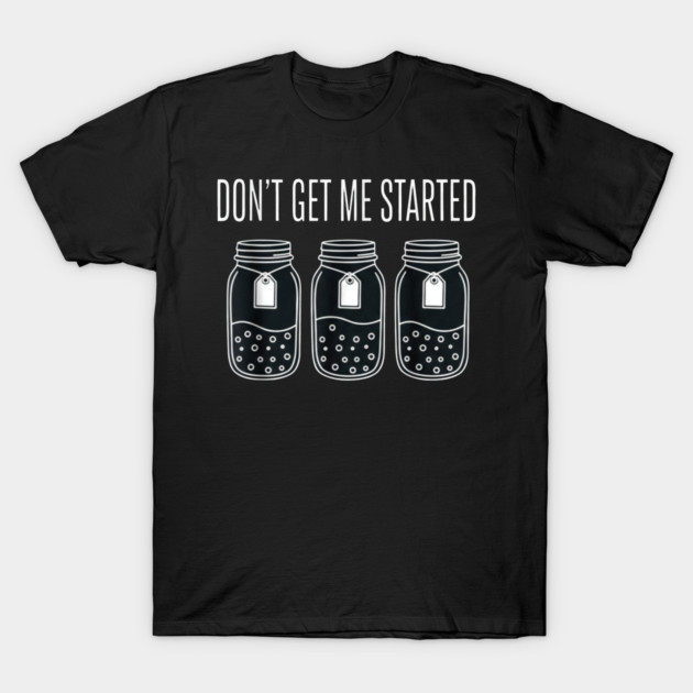 Don't Get Me Started Jars Funny Sarcastic T-Shirt by ArtistTee ⭐⭐⭐⭐⭐