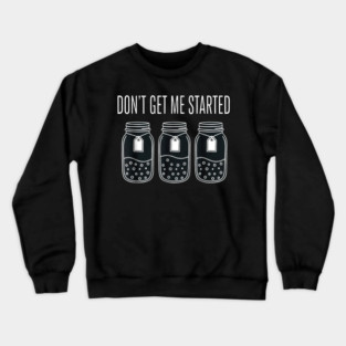 Don't Get Me Started Jars Funny Sarcastic Crewneck Sweatshirt