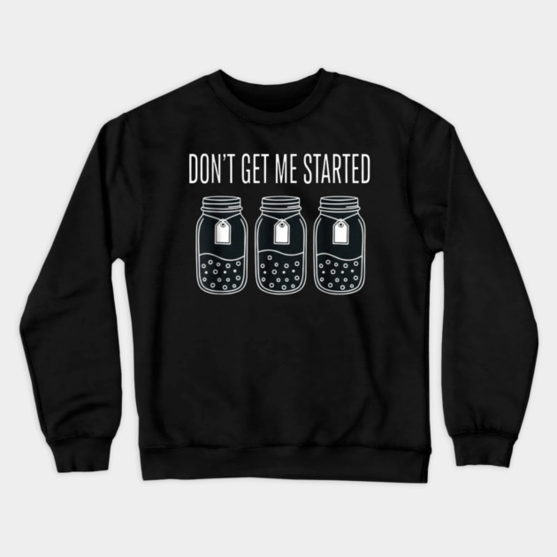Don't Get Me Started Jars Funny Sarcastic Crewneck Sweatshirt by ArtistTee ⭐⭐⭐⭐⭐