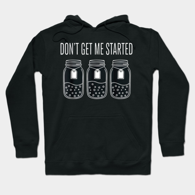 Don't Get Me Started Jars Funny Sarcastic Hoodie by ArtistTee ⭐⭐⭐⭐⭐