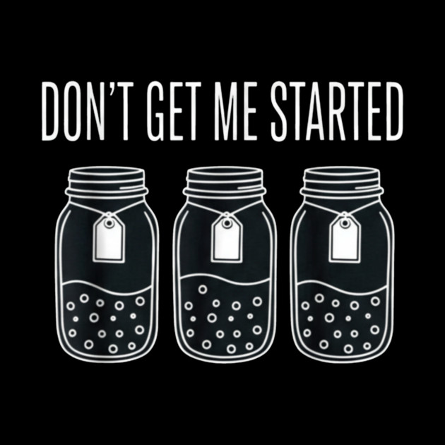 Don't Get Me Started Jars Funny Sarcastic by ArtistTee ⭐⭐⭐⭐⭐