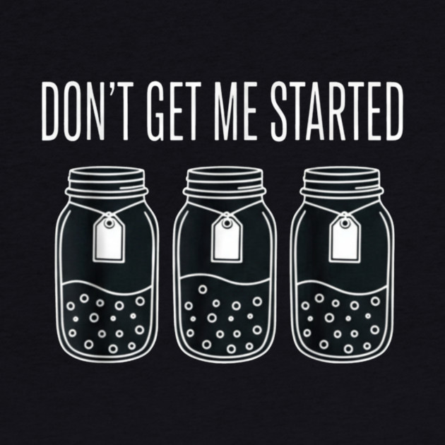 Don't Get Me Started Jars Funny Sarcastic by ArtistTee ⭐⭐⭐⭐⭐