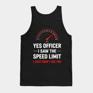 Yes Officer I Saw The Speed Limit I Just Didn't See You Tank Top