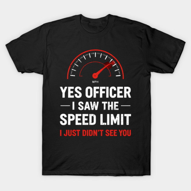 Yes Officer I Saw The Speed Limit I Just Didn't See You T-Shirt by ArtistTee ⭐⭐⭐⭐⭐