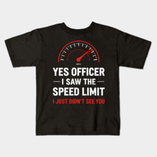 Yes Officer I Saw The Speed Limit I Just Didn't See You Kids T-Shirt