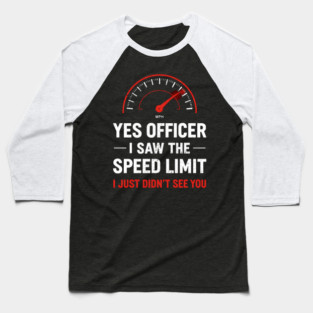 Yes Officer I Saw The Speed Limit I Just Didn't See You Baseball T-Shirt