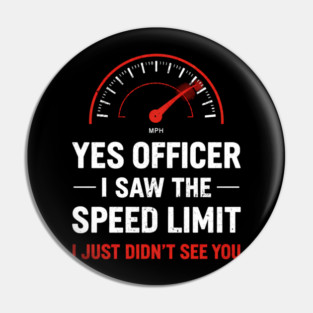 Yes Officer I Saw The Speed Limit I Just Didn't See You Pin