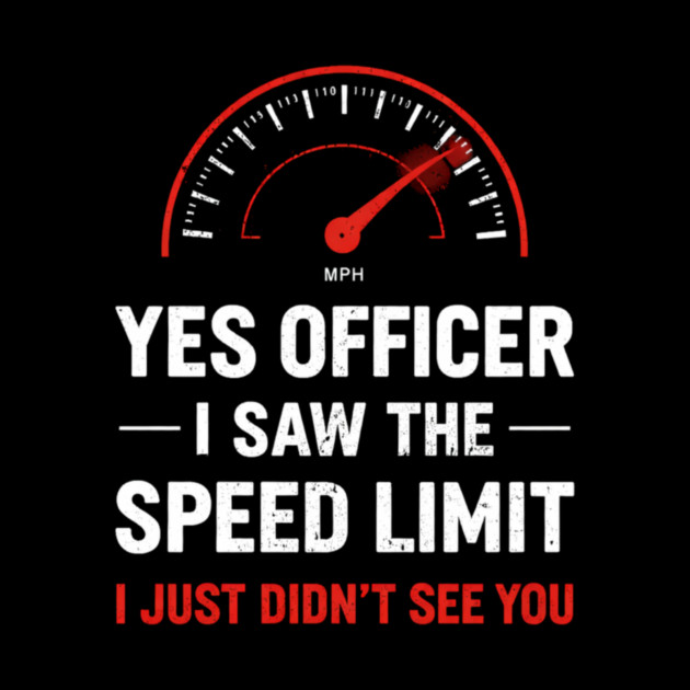Yes Officer I Saw The Speed Limit I Just Didn't See You by ArtistTee ⭐⭐⭐⭐⭐