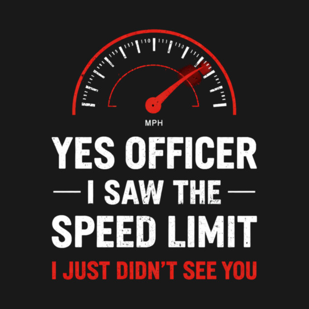 Yes Officer I Saw The Speed Limit I Just Didn't See You by ArtistTee ⭐⭐⭐⭐⭐
