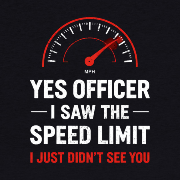 Yes Officer I Saw The Speed Limit I Just Didn't See You by ArtistTee ⭐⭐⭐⭐⭐