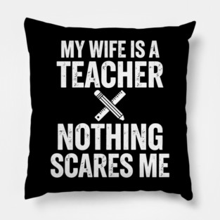 My Wife Is A Teacher Nothing Scares Me Pillow