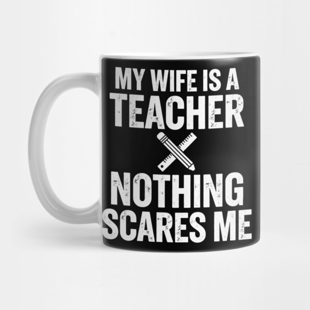 My Wife Is A Teacher Nothing Scares Me by ArtistTee ⭐⭐⭐⭐⭐