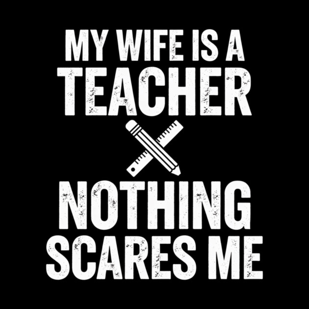 My Wife Is A Teacher Nothing Scares Me by ArtistTee ⭐⭐⭐⭐⭐