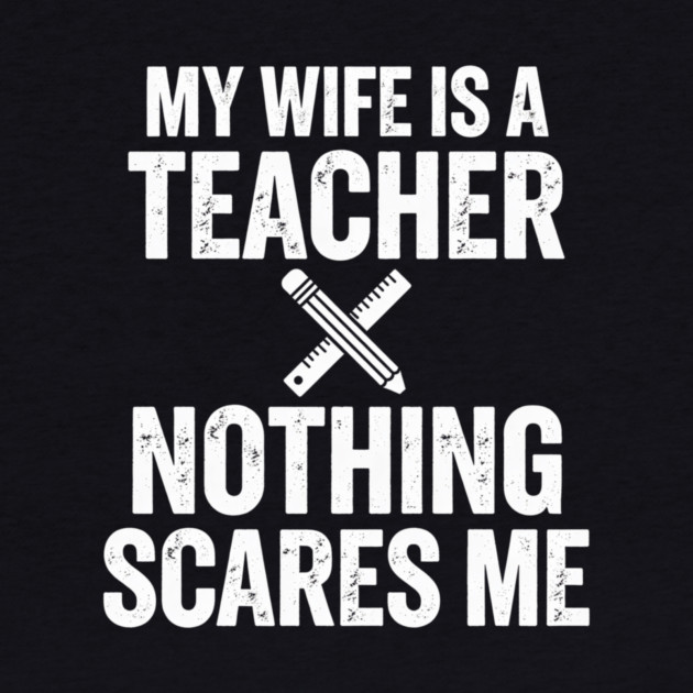 My Wife Is A Teacher Nothing Scares Me by ArtistTee ⭐⭐⭐⭐⭐