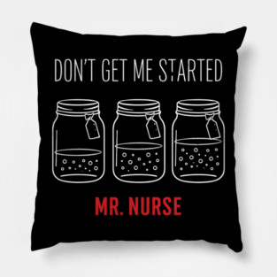 Don't Get Me Started Mr. Nurse Medical Humor Pillow