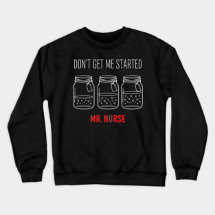 Don't Get Me Started Mr. Nurse Medical Humor Crewneck Sweatshirt