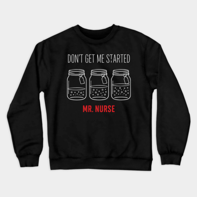 Don't Get Me Started Mr. Nurse Medical Humor Crewneck Sweatshirt by ArtistTee ⭐⭐⭐⭐⭐