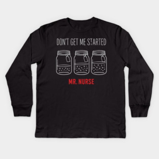 Don't Get Me Started Mr. Nurse Medical Humor Kids Long Sleeve T-Shirt