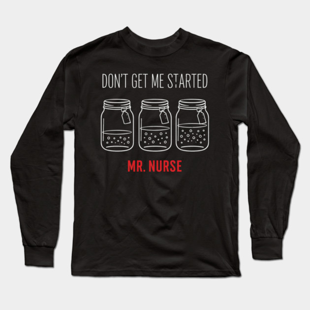 Don't Get Me Started Mr. Nurse Medical Humor Long Sleeve T-Shirt by ArtistTee ⭐⭐⭐⭐⭐