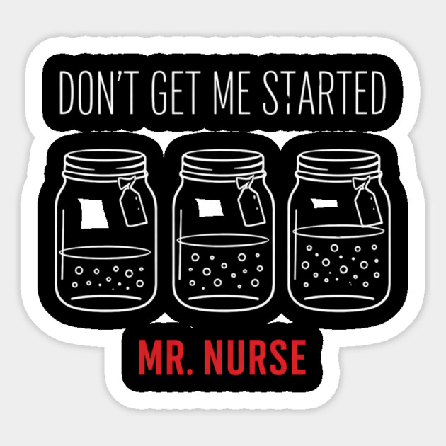 Don't Get Me Started Mr. Nurse Medical Humor Sticker by ArtistTee ⭐⭐⭐⭐⭐