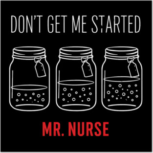 Don't Get Me Started Mr. Nurse Medical Humor Posters and Art