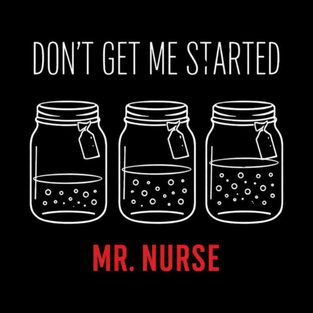 Don't Get Me Started Mr. Nurse Medical Humor by ArtistTee ⭐⭐⭐⭐⭐