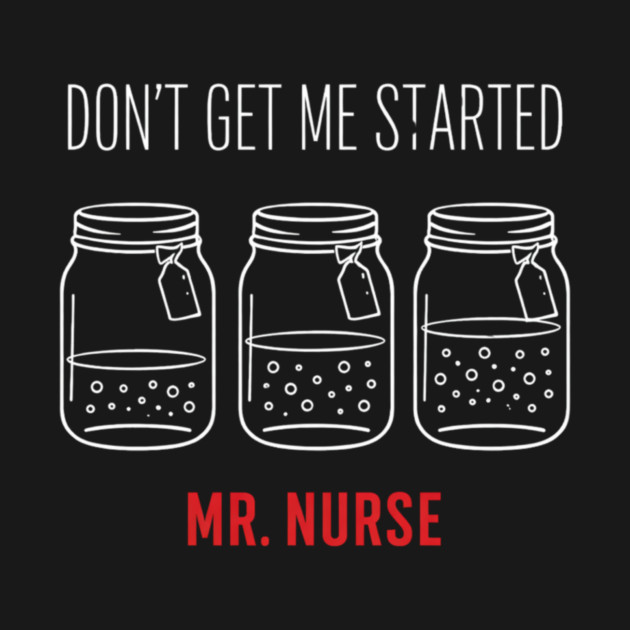 Don't Get Me Started Mr. Nurse Medical Humor by ArtistTee ⭐⭐⭐⭐⭐