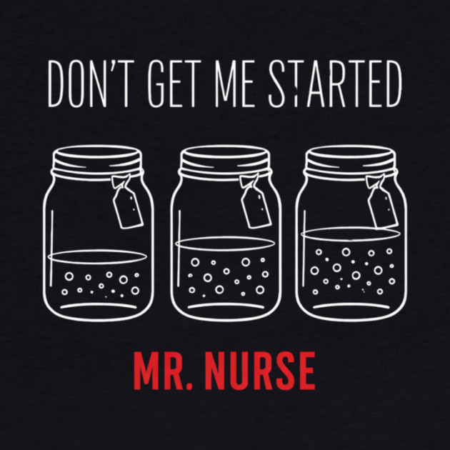 Don't Get Me Started Mr. Nurse Medical Humor by ArtistTee ⭐⭐⭐⭐⭐