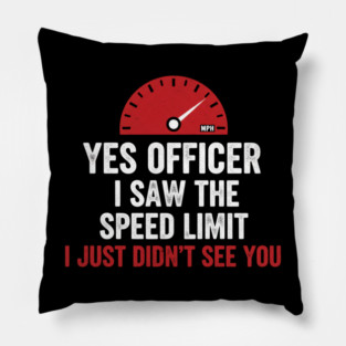 Yes Officer I Saw The Speed Limit I Just Didn't See You Car Humor Pillow