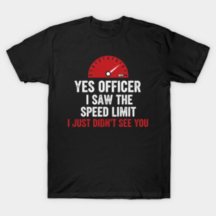 Yes Officer I Saw The Speed Limit I Just Didn't See You Car Humor T-Shirt