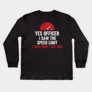 Yes Officer I Saw The Speed Limit I Just Didn't See You Car Humor Kids Long Sleeve T-Shirt