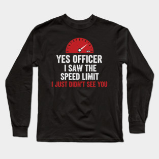 Yes Officer I Saw The Speed Limit I Just Didn't See You Car Humor Long Sleeve T-Shirt
