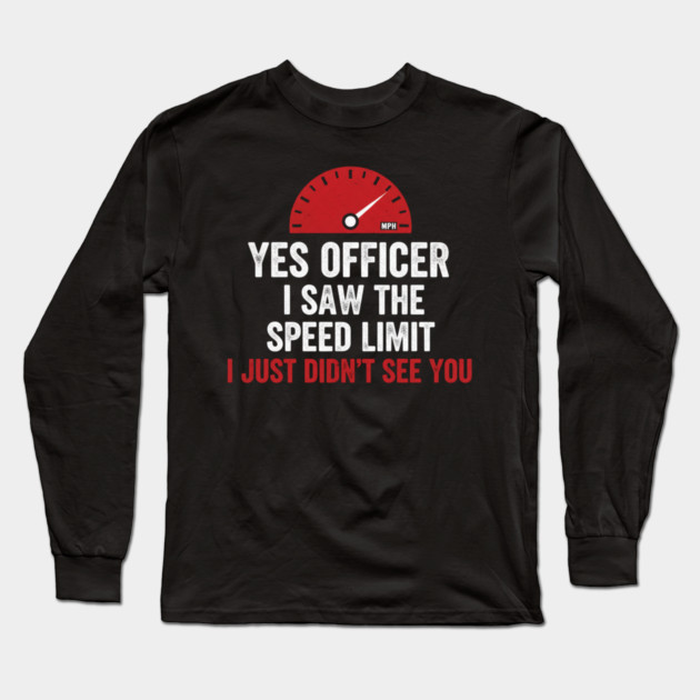 Yes Officer I Saw The Speed Limit I Just Didn't See You Car Humor Long Sleeve T-Shirt by ArtistTee ⭐⭐⭐⭐⭐