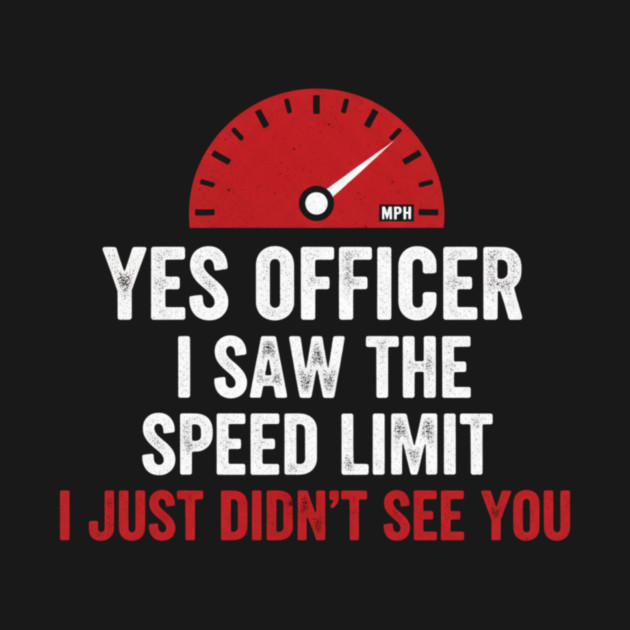 Yes Officer I Saw The Speed Limit I Just Didn't See You Car Humor by ArtistTee ⭐⭐⭐⭐⭐